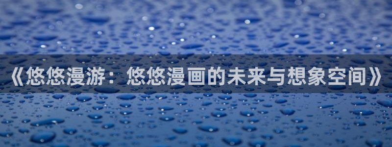 香蕉文化漫画小说更新：《悠悠漫游：悠悠漫画的未来与想象空间》