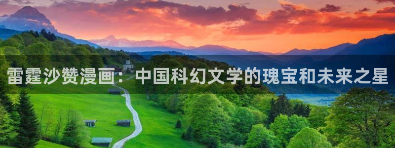 香蕉漫画首页登录入口页面在哪里：雷霆沙赞漫画：中国科幻文学的瑰宝和未来之星