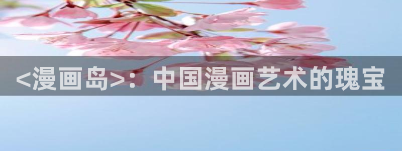 香蕉丑闻漫画免费：<漫画岛>：中国漫画艺术的瑰宝