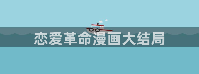 香蕉漫画官网首页：恋爱革命漫画大结局