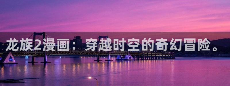 香蕉文化漫画书更新快：龙族2漫画：穿越时空的奇幻冒险。