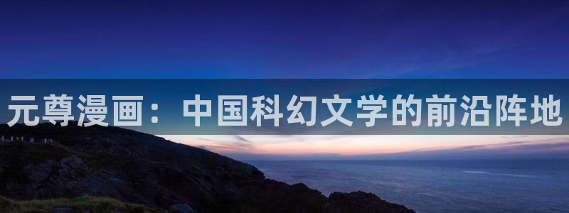 香蕉文化免费读漫画的：元尊漫画：中国科幻文学的前沿阵地