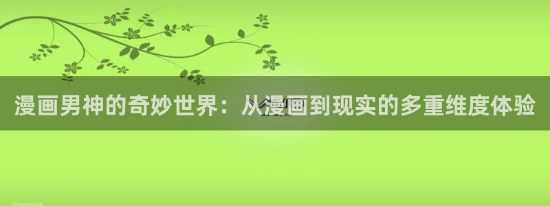 香蕉文化漫画书免费版：漫画男神的奇妙世界：从漫画到现实的多重维度体验