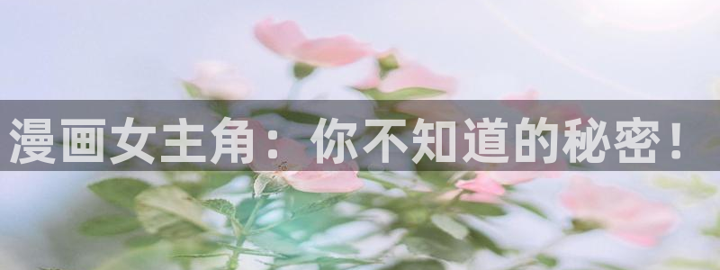 香蕉漫画链接：漫画女主角：你不知道的秘密！