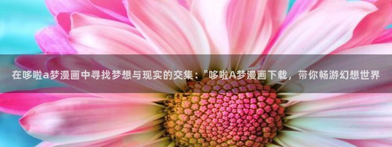 香蕉文化漫画登录：在哆啦a梦漫画中寻找梦想与现实的交集：\