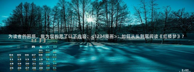 香蕉文化漫画书阅读下拉式2024：为读者的困惑，我为您构思了以下内容：<1234漫画>：如何从头到尾阅读《红楼梦》？