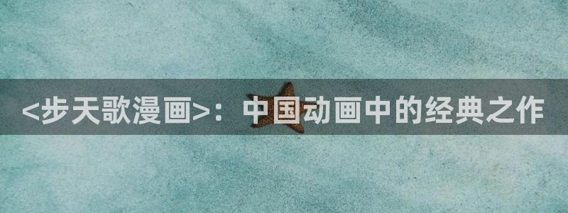 香蕉漫画下载：<步天歌漫画>：中国动画中的经典之作