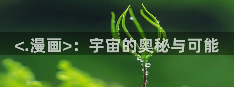 香蕉漫画入：<.漫画>：宇宙的奥秘与可能